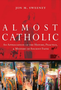 Almost Catholic: An Appreciation of the History, Practice, and Mystery of Ancient Faith