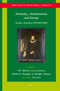 Arminius, Arminianism, and Europe : Jacobus Arminius (1559/60-1609)