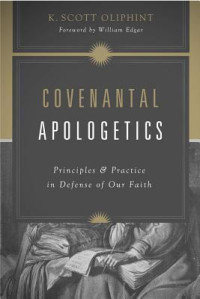 Covenantal Apologetics : principles and practice in defense of our faith