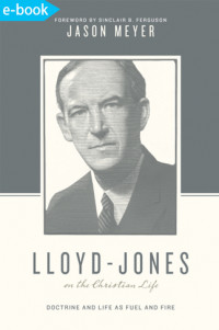 Lloyd-Jones on the Christian life: doctrine and life as fuel and fire
