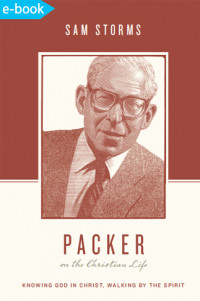 Packer on the Christian life : knowing God in Christ, walking by the Spirit