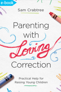 Parenting with loving correction : practical help for raising young children