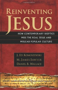 Reinventing Jesus : how contemporary skeptics miss the real Jesus and mislead popular culture