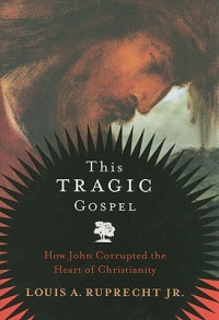 This Tragic Gospel: how john corrupted the heart of christianity