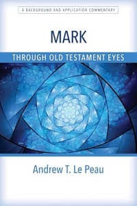 A Background and Application Commentary : Mark : Through Old Testament Eyes