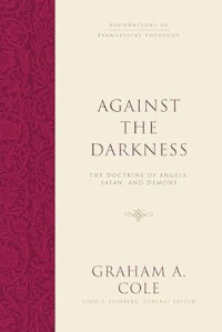 Against the Darkness : The Doctine of Angels, Satan, and Demons