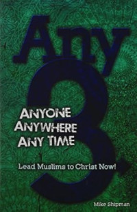 Any-3 : Anyone, Anywhere, Any Time : Lead Muslims to Christ Now!