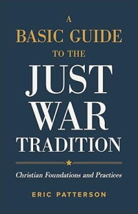 Basic Guide to the Just War Tradition, A : Christian Foundations and Practices