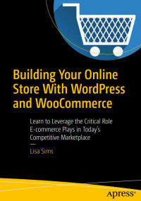Building Your Online Store with Wordpress and WooCommerce: Learn to Leverage the Critical Role E-commerce Plays in Today's Competitive Marketplace