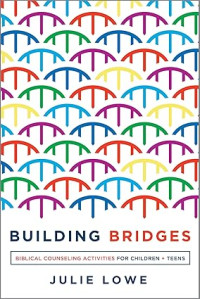 Building Bridges : Biblical Counseling Activities for Children + Teens