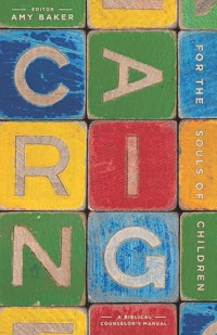 Caring for the Souls of Children : A Biblical Counselor's Manual