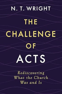 Challenge of Acts, The : Rediscovering What the Church Was and Is