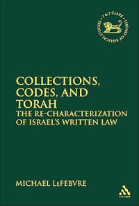 Collections, Codes, and Torah : The Re-Characterization of Israel's Written Law