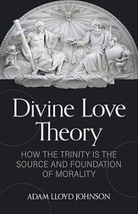 Divine Love Theory : How the Trinity is the source and foundation of morality