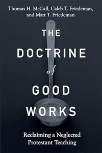 Doctrine of Good Works, The : Reclaiming a Neglected Protestant Teaching