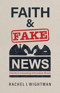 Faith & Fake News : A Guide to Consuming Information Wisely