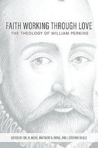 Faith Working through love : The Theology of William Perkins