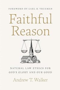 Faithful Reason : Natural Law Ethics for God's Glory and our good