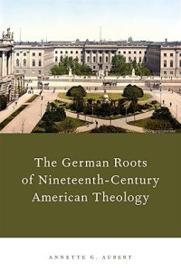 German Roots of Nineteenth-Century American Theology, The