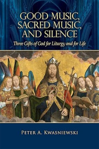 Good Music, Sacred Music, and Silence : Three Gifts of God for Liturgy and for Life