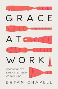 Grace at work : Redeeming the grind & the glory of your job