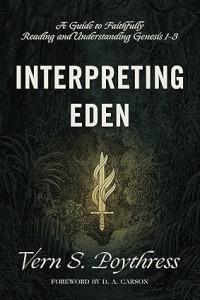 Interpreting Eden : A Guide to Faithfully Reading and Understanding Genesis 1 - 3