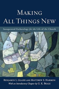 Making All Things New : Inaugurated Eschatology for the Life of the Church