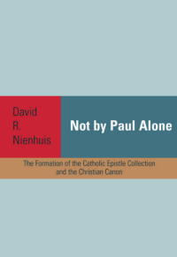 Not by Paul Alone: The Formation of the Catholic Epistle Collection and the Christian Canon