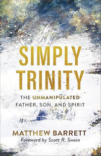 Simply Trinity : The Unmanipulated Father, Son, and Spirit