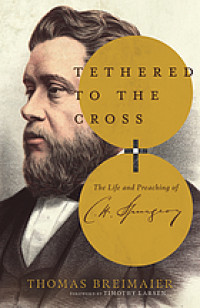 TETHERED TO THE CROSS : the life and preaching of charles h. spurgeon