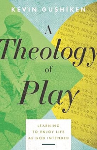 Theology of Play, A : Learning to enjoy life as God intended