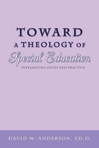 Toward a Theology of Special Education : Integrating Faith and Practice