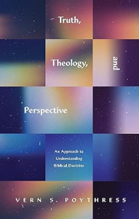 Truth, Theology, and Perspective : Am Approach to Understanding Biblical Doctrine