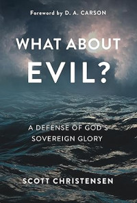 What About Evil? : A Defense of God's Sovereign Glory
