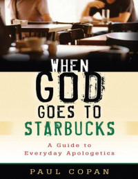 When God Goes to Starbucks: A Guide to Everyday Apologetics