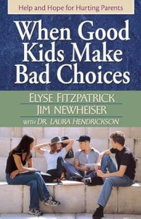 When Good Kids make bad choices : Help and hope for hurting parents