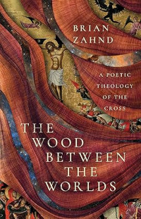 Wood between the Worlds, The : A Poetic Theology of the Cross