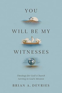 You will be My Witnesses : Theology for God's Church Serving in God's Mission