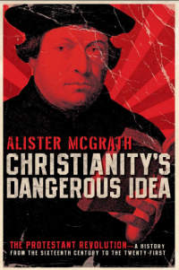 Christianity's Dangerous Idea : the Protestant Revolution -- A History from the Sixteenth Century to the Twenty-First