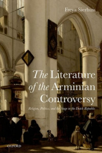 The Literature of the Arminian Controversy: religion, politics, and the stage in the dutch republic